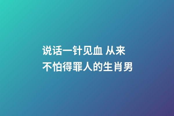 说话一针见血 从来不怕得罪人的生肖男